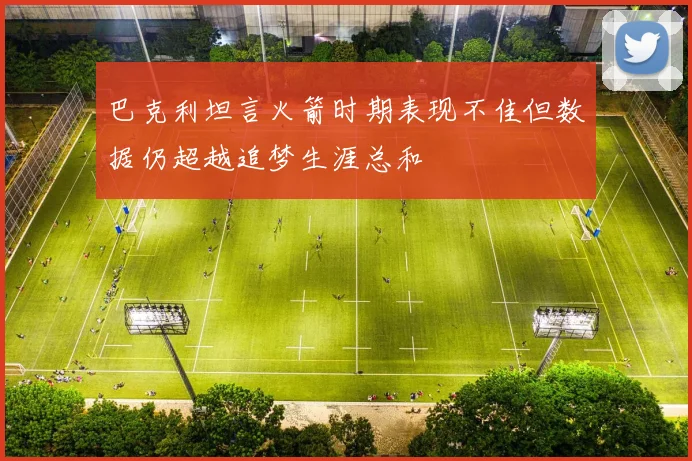 巴克利坦言火箭时期表现不佳但数据仍超越追梦生涯总和