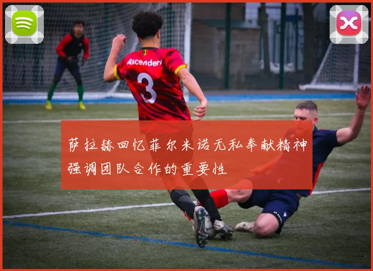 萨拉赫回忆菲尔米诺无私奉献精神强调团队合作的重要性