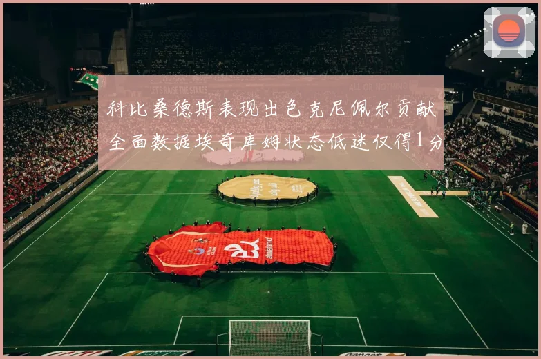 科比桑德斯表现出色克尼佩尔贡献全面数据埃奇库姆状态低迷仅得1分