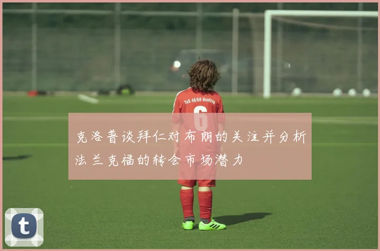 克洛普谈拜仁对布朗的关注并分析法兰克福的转会市场潜力