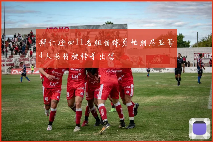 拜仁迎回11名租借球员帕利尼亚等4人或将被转手出售