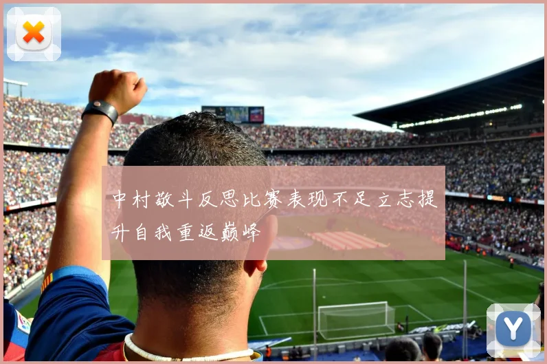 中村敬斗反思比赛表现不足立志提升自我重返巅峰